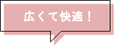広くて快適！